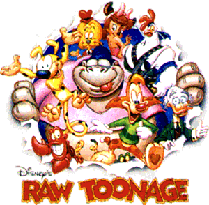 Raw Toonage, bloco de animação de 1992 que combinava: renovação de personagens clássicos (Ludwig Von Drake). Uma animação metalinguistica que pregava os valores dos desenhos da Era de Ouro (Bonkers), uma animação original com excelente produção (Marsupilami) e o primeiro sketch show animado (Totally Tasteless Videos). 